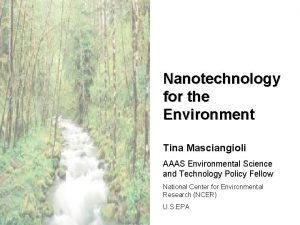 Nanotechnology for the Environment Tina Masciangioli AAAS Environmental