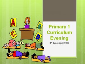 Primary 1 Curriculum Evening 8 th September 2015