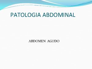 PATOLOGIA ABDOMINAL ABDOMEN AGUDO DEFINICION El abdomen agudo