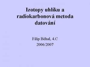 Izotopy uhlku a radiokarbonov metoda datovn Filip Bhal