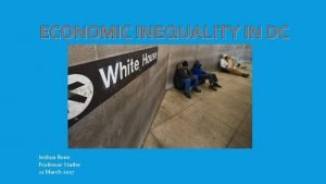 ECONOMIC INEQUALITY IN DC Joshua Bone Professor Statler