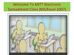 Welcome To MITT Electronic Spreadsheet Class MSExcel 2007