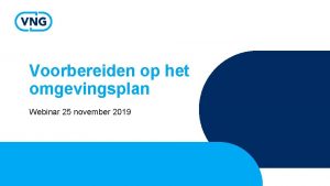 Voorbereiden op het omgevingsplan Webinar 25 november 2019