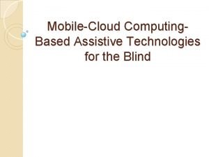 MobileCloud Computing Based Assistive Technologies for the Blind