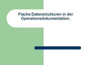 Flache Datenstrukturen in der Operationsdokumentation Definition l l