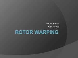 Paul Kendall Alex Perez ROTOR WARPING Introduction Virtually