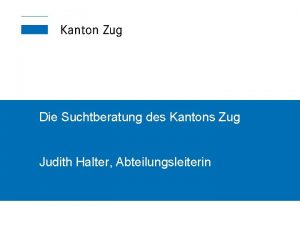 Die Suchtberatung des Kantons Zug Judith Halter Abteilungsleiterin