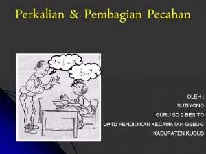 Perkalian Pembagian Pecahan OLEH SUTIYONO GURU SD 2