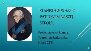 STANISAW STASZIC PATRONEM NASZEJ SZKOY Prezentacj wykonaa Weronika