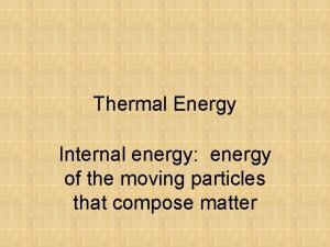 Thermal Energy Internal energy energy of the moving