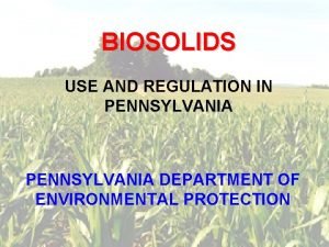 BIOSOLIDS USE AND REGULATION IN PENNSYLVANIA DEPARTMENT OF