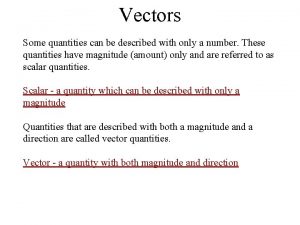 Vectors Some quantities can be described with only