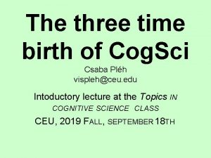 The three time birth of Cog Sci Csaba