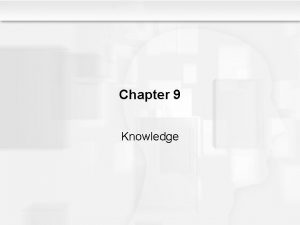 Chapter 9 Knowledge Some Questions to Consider Why