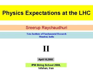 Physics Expectations at the LHC Sreerup Raychaudhuri Tata
