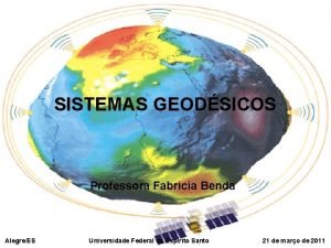 SISTEMAS GEODSICOS Professora Fabricia Benda AlegreES Universidade Federal