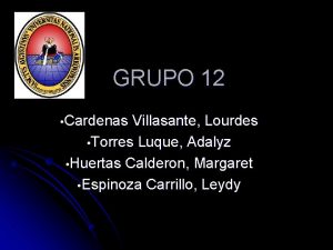 GRUPO 12 Cardenas Villasante Lourdes Torres Luque Adalyz