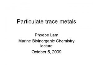Particulate trace metals Phoebe Lam Marine Bioinorganic Chemistry