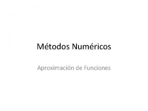 Mtodos Numricos Aproximacin de Funciones APROXIMACION DE FUNCIONES