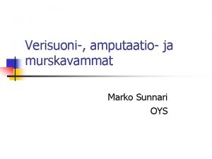 Verisuoni amputaatio ja murskavammat Marko Sunnari OYS Aiheuttajia