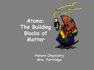 Atoms are the building blocks for