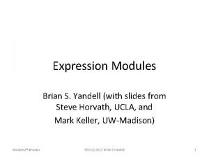 Expression Modules Brian S Yandell with slides from