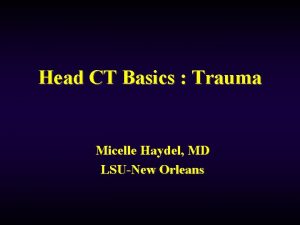 Head CT Basics Trauma Micelle Haydel MD LSUNew