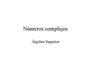 Nmeros complejos lgebra Superior Definicin Los nmeros complejos