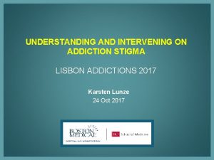 UNDERSTANDING AND INTERVENING ON ADDICTION STIGMA LISBON ADDICTIONS