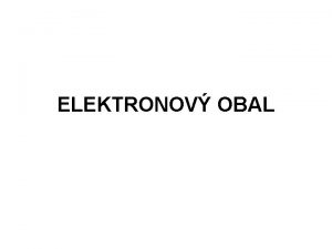 ELEKTRONOV OBAL Struktura atomu Nejjednodu stice hmoty Skld