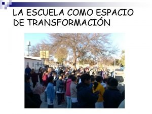 LA ESCUELA COMO ESPACIO DE TRANSFORMACIN implica el