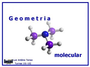 Geometria molecular Luiz Antnio Tomaz Turmas 101 102