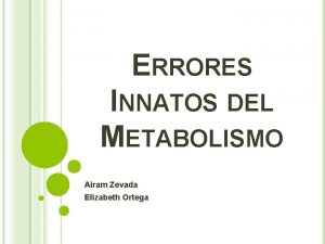 ERRORES INNATOS DEL METABOLISMO Airam Zevada Elizabeth Ortega