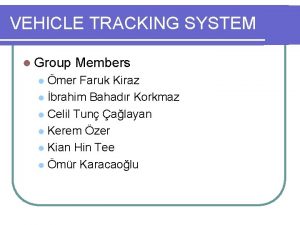 VEHICLE TRACKING SYSTEM l Group Members mer Faruk VEHICLE TRACKING SYSTEM l Group Members mer Faruk