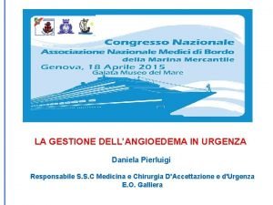 LA GESTIONE DELLANGIOEDEMA IN URGENZA Daniela Pierluigi Responsabile