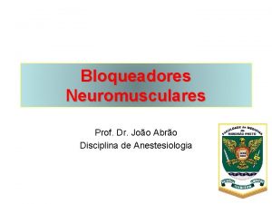 Bloqueadores Neuromusculares Prof Dr Joo Abro Disciplina de