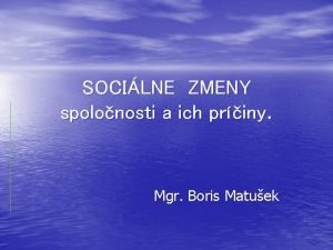 SOCILNE ZMENY spolonosti a ich priny Mgr Boris