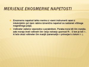 MERJENJE ENOSMERNE NAPETOSTI n Enosmerno napetost lahko merimo