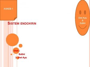 ASKEB 1 SISTEM ENDOKRIN Oleh 1 Sutini 2