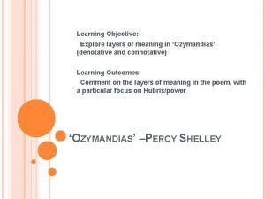 Learning Objective Explore layers of meaning in Ozymandias