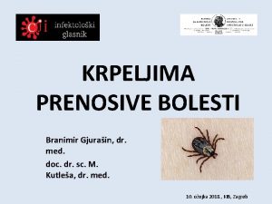 KRPELJIMA PRENOSIVE BOLESTI Branimir Gjurain dr med doc