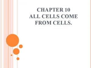 CHAPTER 10 ALL CELLS COME FROM CELLS REPRODUCTION