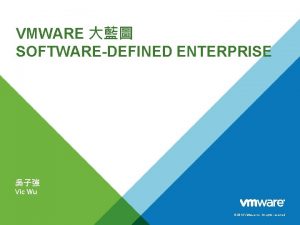 VMWARE SOFTWAREDEFINED ENTERPRISE Vic Wu 2014 VMware Inc VMWARE SOFTWAREDEFINED ENTERPRISE Vic Wu 2014 VMware Inc