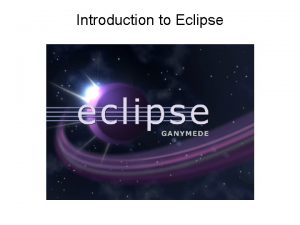 Introduction to Eclipse Overview Eclipse Background Obtaining and Introduction to Eclipse Overview Eclipse Background Obtaining and