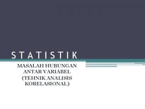 STATISTIK MASALAH HUBUNGAN ANTAR VARIABEL TEHNIK ANALISIS KORELASIONAL