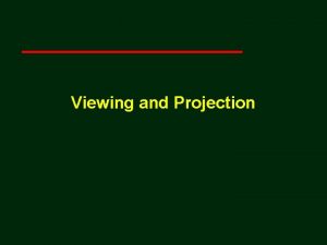 Viewing and Projection Computer Viewing There are three