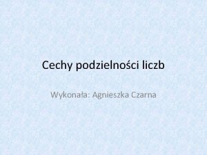 Cechy podzielnoci liczb Wykonaa Agnieszka Czarna Liczba podzielna