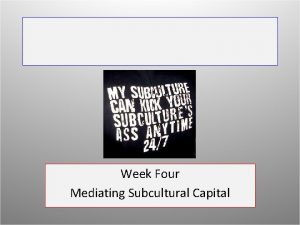 Week Four Mediating Subcultural Capital Session Topics Youth