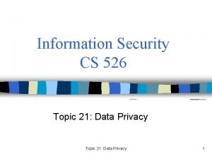 Information Security CS 526 Topic 21 Data Privacy