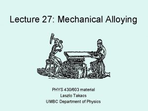 Lecture 27 Mechanical Alloying PHYS 430603 material Laszlo Lecture 27 Mechanical Alloying PHYS 430603 material Laszlo